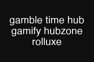 gamble time hub gamify hubzone rolluxe