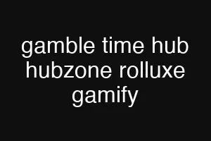 gamble time hub hubzone rolluxe gamify