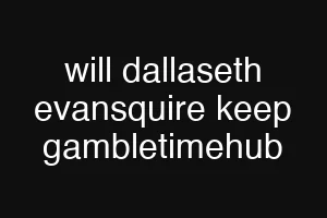 will dallaseth evansquire keep gambletimehub